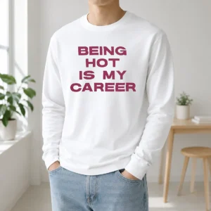 Nice Pretty Being Hot Is My Career Quote Long Sleeve Shirt