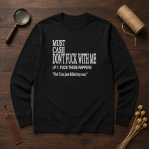 Top Must Cash Dont Fuck With Me LP 1 Fuck These Rappers Ted Cruz Just Killed My Son long sleeve shirt front view
