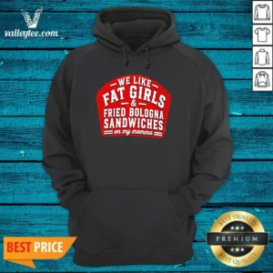Funny We Like Fat Girls And Fried Bologna Sandwiches On My Momma Hoodie