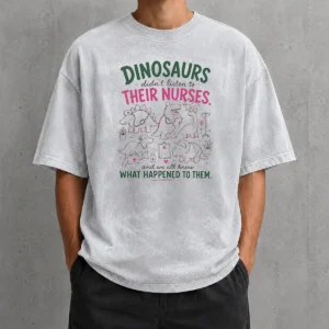 Nice Dinosaurs Didnt Listen To Their Nurses Washed T-Shirt