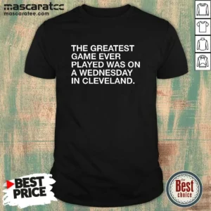 Good The Greatest Game Ever Played Was On A Wednesday In Cleveland Sports Quote