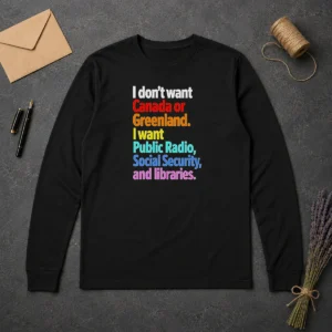 Original I Don'T Want Canada Or Greenland I Want Public Radio Social Security And Libraries long sleeve shirt in classic fit