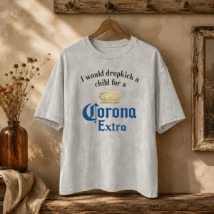 Hot Good I Would Dropkick A Child For A Corona Extra Washed T-Shirt