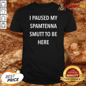 Premium I Paused My Spamtenna Smutt To Be Here shirt optimized on a fitted unisex crew neck tee