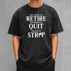 Awesome Too Young To Retire Too Broke To Quit Too Fat To Strip Humor Slogan Shirt - Image 8