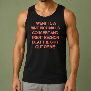 Nice I Went To A Nine Inch Nails Concert And Trent Reznor Beat The Shit Out Of Me Tank Top