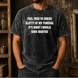Original Feel Free To Dress Slutty At My Funeral It'S What I Would Have Wanted Washed T-Shirt