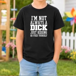 Pretty I'M Not Always A Dick Just Kidding Go Fuck Yourself Kids T-Shirt