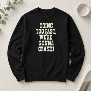 Hot Going Too Fast We Are Gonna Crash Pop Culture Music Fan Lyrics Quote Long Sleeve Shirt