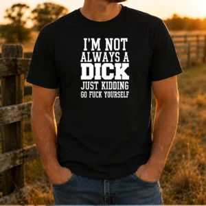 Pretty I'M Not Always A Dick Just Kidding Go Fuck Yourself
