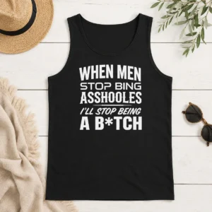 Awesome When Men Stop Bing Asshooles I'Ll Stop Being A Bitch Tank Top