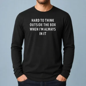 Funny Hard To Think Outside The Box When I'M Always In It Long Sleeve Shirt