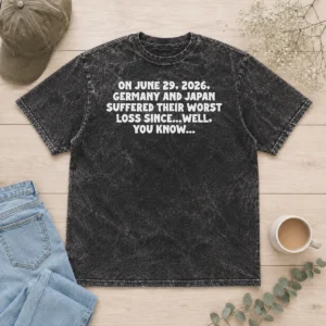 Pretty On June 29 2026 Germany And Japan Suffered Their Worst Loss Since...Well, You Know Washed T-Shirt