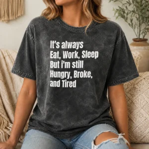 Pretty Nice It'S Always Eat Work Sleep But I'M Still Hungry Broke And Tired Washed T-Shirt