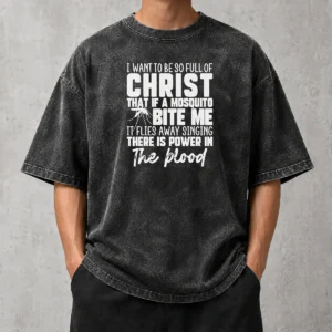 Hot I Want To Be So Full Of Christ Mosquito Bite Power In The Blood Washed T-Shirt