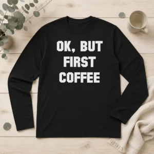 Funny Ok But First Coffee Long Sleeve Shirt
