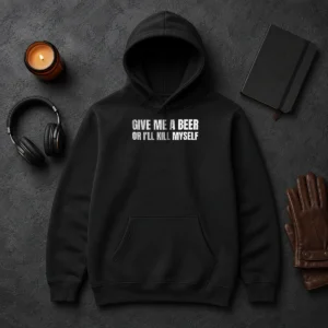 Good Give Me A Beer Or I'Ll Kill Myself Drinking Hoodie
