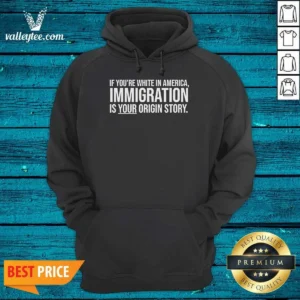 Nice If Youre White In America Immigration Is Your Origin Story Hoodie