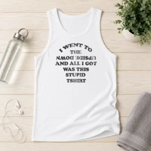 Awesome Nice I Went To The Upside Down And All I Got Was This Stupid Tank Top