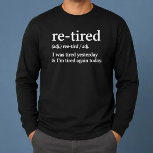 Top Awesome Re Tired Definition I Was Tired Yesterday And I'M Tired Again Today Long Sleeve Shirt