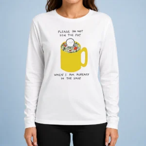 Original Please Do Not Stir The Pot When I Am Already In The Soup Long Sleeve Shirt