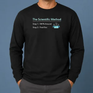 Pretty Hot The Scientific Method Step 1 F Around Step 2 Find Out Long Sleeve Shirt