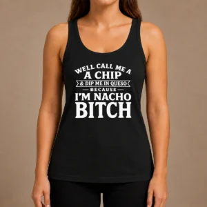 Good Well Call Me A Chip And Dip Me In Queso Because Im Nacho Bitch Tank Top