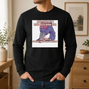 Hot Why Couldn'T I Have Been Born Girl Everything Is So Confusing Somehow long sleeve shirt with bold text on front