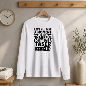 Pretty Let'S All Take A Moment To Be Thankful I Don'T Own A Taser long sleeve shirt in black with bold white text on front