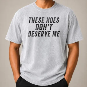 Hot These Hoes Don'T Deserve Me Bold Capitalized Statement Quote Graphic Text Washed T-Shirt