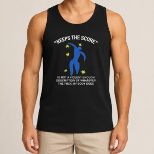 Good Keeps The Score Is Not A Violent Enough Description Of Whatever The Fuck My Body Does Tank Top