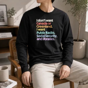 Pretty I Don'T Want Canada Or Greenland I Want Public Radio Social Security And Libraries Long Sleeve Shirt