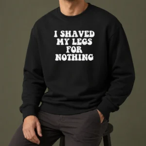 Hot I Shaved My Legs For Nothing Funny Humor Sweater