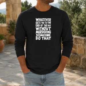 Original Whatever Gets You To The End Of The Day Without Murdering Shirt - Image 8