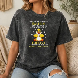 Pretty Nice Duck Don'T Tell Me Haven'T Got Balls I Just Happen To Wear Mine On My Chest printed on a soft washed t shirt
