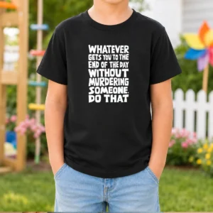 Original Whatever Gets You To The End Of The Day Without Murdering Kids T-Shirt