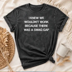 Good I Knew We Wouldn'T Work Because There Was A Swag Gap Washed T-Shirt