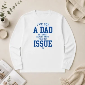 Hot Top I'Ve Got A Dad So I Don'T Really Know What My Issue Is Long Sleeve Shirt
