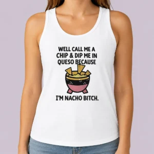 Hot Good Well Call Me A Chip And Dip Me In Queso Because I Am Nacho Bitch Tank Top