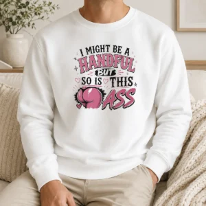 Good Sassy Expression I Might Be A Handful But So Is This Sweater