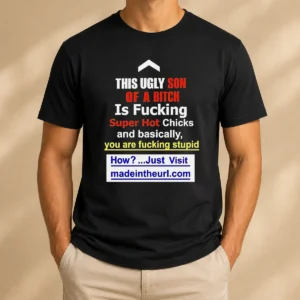 Funny This Ugly Son Of A Bitch Is Fucking Super Hot Chicks And Basically You Are Fucking Stupid t shirt in black, front view
