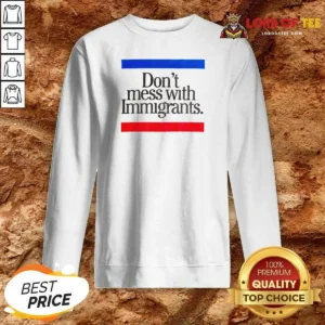 Premium Don'T Mess With Immigrants Sweatshirt