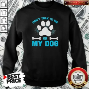 Hot Don'T Talk To Me Or My Dog Sweatshirt