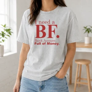 Awesome I Need A BF Bank Account Full Of Money Washed T-Shirt