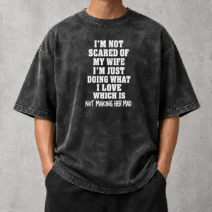 Official I'M Not Scared Of My Wife I'M Just Doing What I Love Which Is Not Making Her Mad Washed T-Shirt