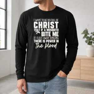 Good I Want To Be So Full Of Christ That If A Mosquito Bite Me It Flies Away Singing There Is Power In The Blood long sleeve shirt in white