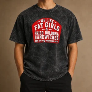 Awesome Happy We Like Fat Girls And Fried Bologna Sandwiches On My Momma Washed T-Shirt