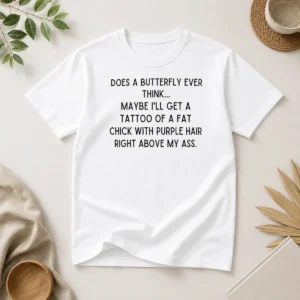 Awesome Top Does A Butterfly Ever Think Maybe I'Ll Get A Tattoo Of A Fat Chick With Purple Hair Right Above My Ass