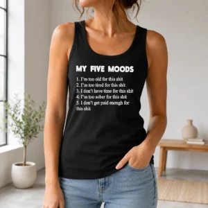 Happy Nice My Five Moods I Am Too Old For This Shit I Am Too Tired For This Shit Tank Top
