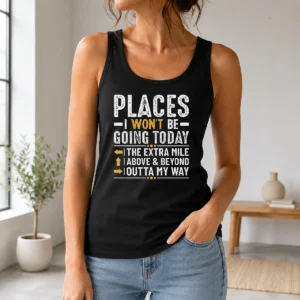 Good Places I Won'T Be Going Today The Extra Mile Funny Tank Top